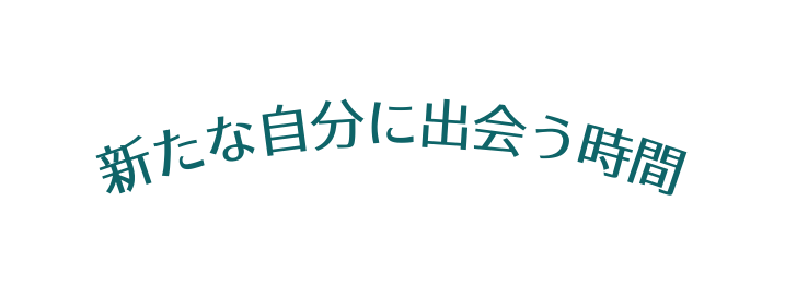 新たな自分に出会う時間